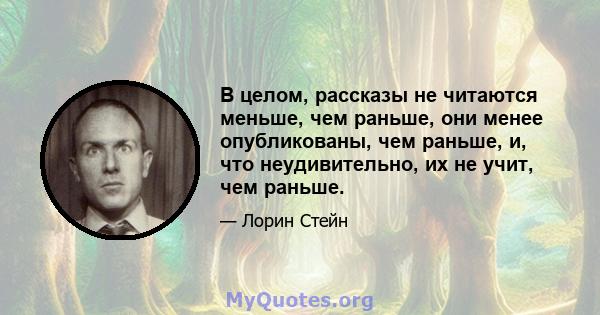 В целом, рассказы не читаются меньше, чем раньше, они менее опубликованы, чем раньше, и, что неудивительно, их не учит, чем раньше.