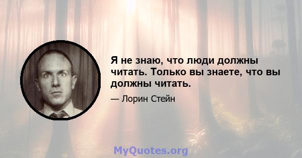 Я не знаю, что люди должны читать. Только вы знаете, что вы должны читать.