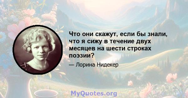 Что они скажут, если бы знали, что я сижу в течение двух месяцев на шести строках поэзии?