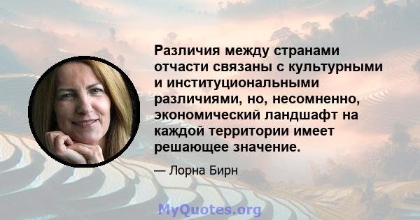 Различия между странами отчасти связаны с культурными и институциональными различиями, но, несомненно, экономический ландшафт на каждой территории имеет решающее значение.