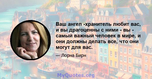 Ваш ангел -хранитель любит вас, и вы драгоценны с ними - вы - самый важный человек в мире, и они должны делать все, что они могут для вас.