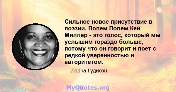 Сильное новое присутствие в поэзии. Полем Полем Кей Миллер - это голос, который мы услышим гораздо больше, потому что он говорит и поет с редкой уверенностью и авторитетом.