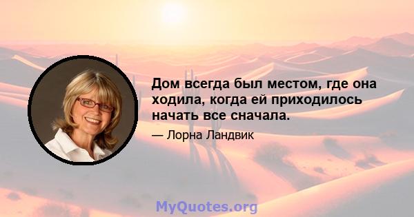 Дом всегда был местом, где она ходила, когда ей приходилось начать все сначала.