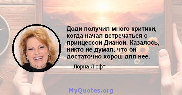 Доди получил много критики, когда начал встречаться с принцессой Дианой. Казалось, никто не думал, что он достаточно хорош для нее.