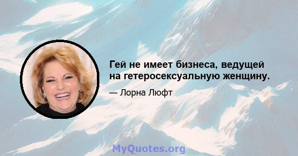 Гей не имеет бизнеса, ведущей на гетеросексуальную женщину.