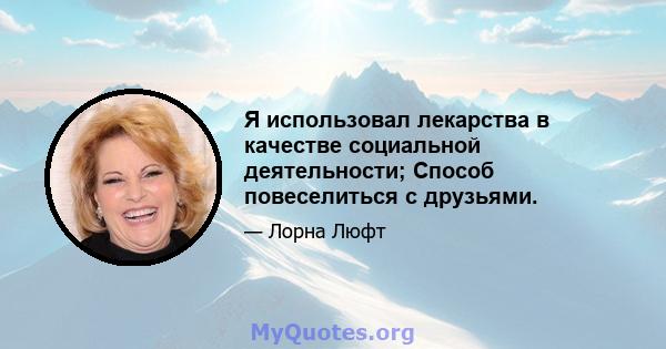 Я использовал лекарства в качестве социальной деятельности; Способ повеселиться с друзьями.