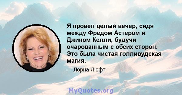 Я провел целый вечер, сидя между Фредом Астером и Джином Келли, будучи очарованным с обеих сторон. Это была чистая голливудская магия.