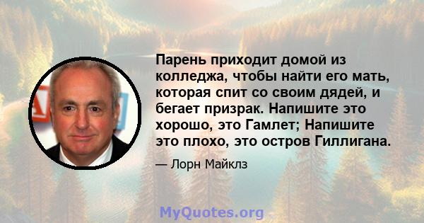 Парень приходит домой из колледжа, чтобы найти его мать, которая спит со своим дядей, и бегает призрак. Напишите это хорошо, это Гамлет; Напишите это плохо, это остров Гиллигана.