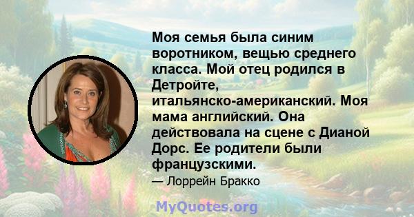 Моя семья была синим воротником, вещью среднего класса. Мой отец родился в Детройте, итальянско-американский. Моя мама английский. Она действовала на сцене с Дианой Дорс. Ее родители были французскими.