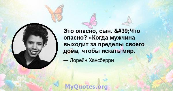 Это опасно, сын. 'Что опасно? «Когда мужчина выходит за пределы своего дома, чтобы искать мир.