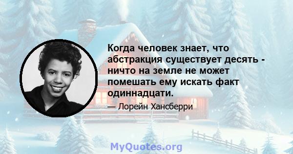 Когда человек знает, что абстракция существует десять - ничто на земле не может помешать ему искать факт одиннадцати.