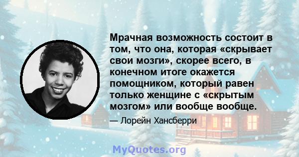 Мрачная возможность состоит в том, что она, которая «скрывает свои мозги», скорее всего, в конечном итоге окажется помощником, который равен только женщине с «скрытым мозгом» или вообще вообще.