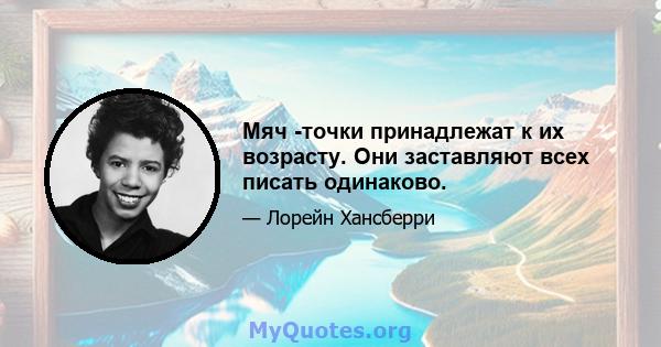 Мяч -точки принадлежат к их возрасту. Они заставляют всех писать одинаково.