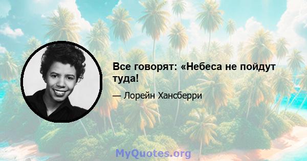 Все говорят: «Небеса не пойдут туда!