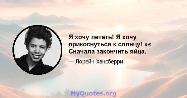 Я хочу летать! Я хочу прикоснуться к солнцу! »« Сначала закончить яйца.