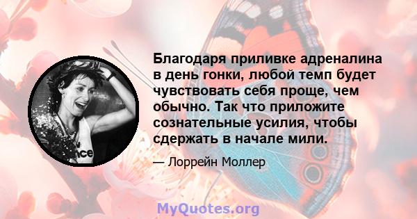 Благодаря приливке адреналина в день гонки, любой темп будет чувствовать себя проще, чем обычно. Так что приложите сознательные усилия, чтобы сдержать в начале мили.