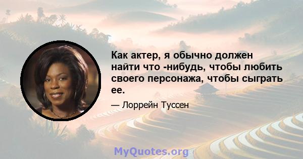 Как актер, я обычно должен найти что -нибудь, чтобы любить своего персонажа, чтобы сыграть ее.