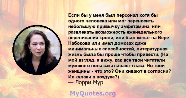 Если бы у меня был персонал хотя бы одного человека или мог переносить небольшую привычку амфетамина, или развлекать возможность еженедельного переливания крови, или был женат на Вере Набокова или имел домозах даже