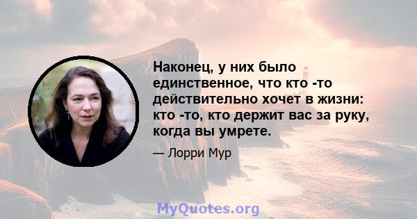 Наконец, у них было единственное, что кто -то действительно хочет в жизни: кто -то, кто держит вас за руку, когда вы умрете.