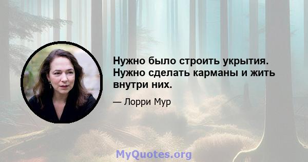 Нужно было строить укрытия. Нужно сделать карманы и жить внутри них.