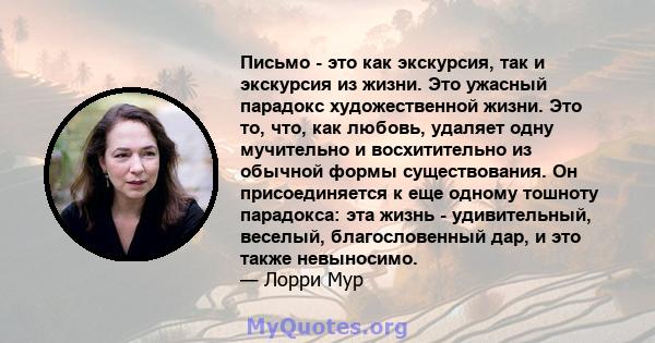 Письмо - это как экскурсия, так и экскурсия из жизни. Это ужасный парадокс художественной жизни. Это то, что, как любовь, удаляет одну мучительно и восхитительно из обычной формы существования. Он присоединяется к еще