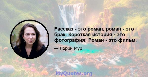 Рассказ - это роман, роман - это брак. Короткая история - это фотография; Роман - это фильм.