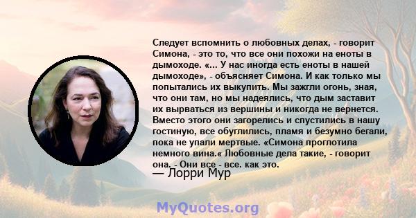 Следует вспомнить о любовных делах, - говорит Симона, - это то, что все они похожи на еноты в дымоходе. «... У нас иногда есть еноты в нашей дымоходе», - объясняет Симона. И как только мы попытались их выкупить. Мы