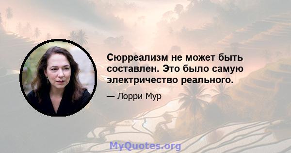 Сюрреализм не может быть составлен. Это было самую электричество реального.