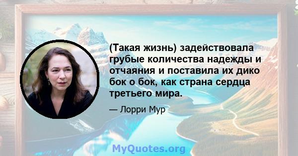 (Такая жизнь) задействовала грубые количества надежды и отчаяния и поставила их дико бок о бок, как страна сердца третьего мира.