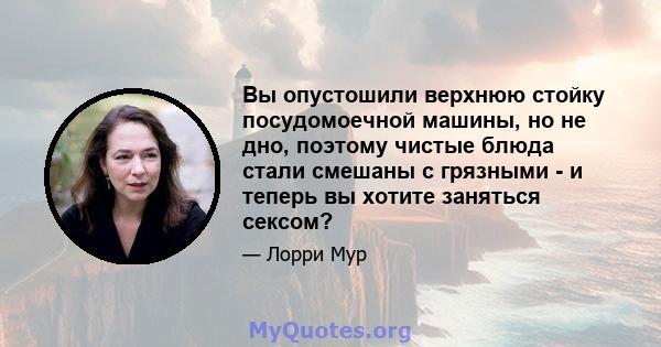 Вы опустошили верхнюю стойку посудомоечной машины, но не дно, поэтому чистые блюда стали смешаны с грязными - и теперь вы хотите заняться сексом?