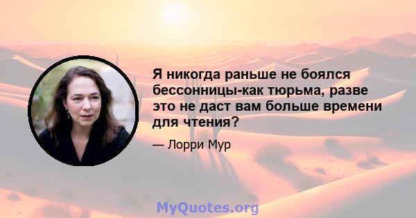 Я никогда раньше не боялся бессонницы-как тюрьма, разве это не даст вам больше времени для чтения?