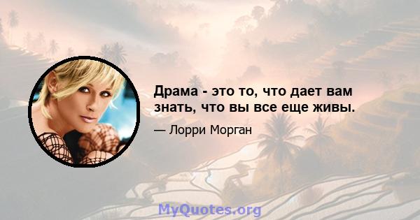 Драма - это то, что дает вам знать, что вы все еще живы.