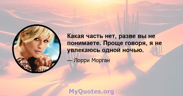 Какая часть нет, разве вы не понимаете. Проще говоря, я не увлекаюсь одной ночью.