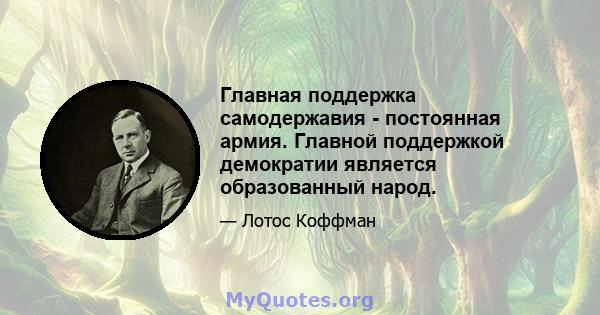 Главная поддержка самодержавия - постоянная армия. Главной поддержкой демократии является образованный народ.