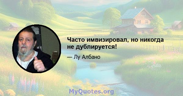 Часто имвизировал, но никогда не дублируется!