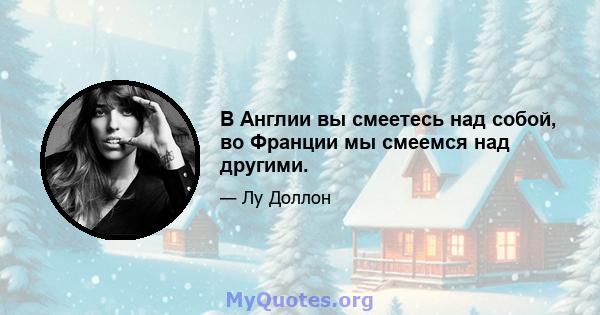 В Англии вы смеетесь над собой, во Франции мы смеемся над другими.