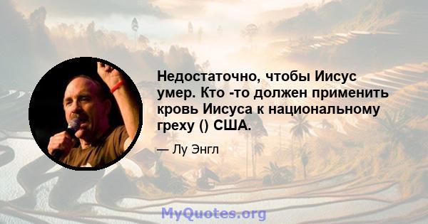 Недостаточно, чтобы Иисус умер. Кто -то должен применить кровь Иисуса к национальному греху () США.