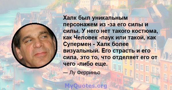 Халк был уникальным персонажем из -за его силы и силы. У него нет такого костюма, как Человек -паук или такой, как Супермен - Халк более визуальный. Его страсть и его сила, это то, что отделяет его от чего -либо еще.