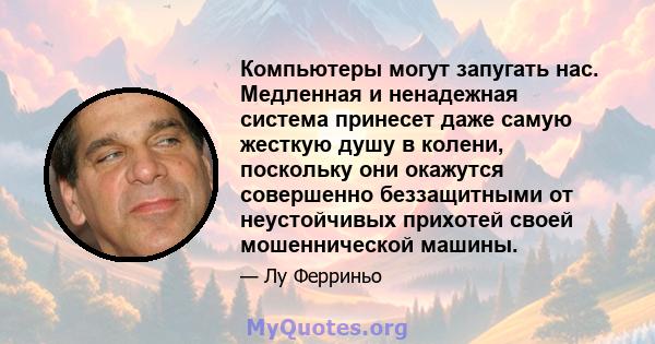 Компьютеры могут запугать нас. Медленная и ненадежная система принесет даже самую жесткую душу в колени, поскольку они окажутся совершенно беззащитными от неустойчивых прихотей своей мошеннической машины.