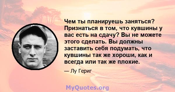 Чем ты планируешь заняться? Признаться в том, что кувшины у вас есть на сдачу? Вы не можете этого сделать. Вы должны заставить себя подумать, что кувшины так же хороши, как и всегда или так же плохие.