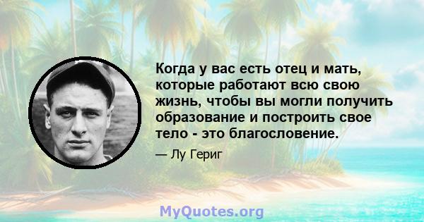 Когда у вас есть отец и мать, которые работают всю свою жизнь, чтобы вы могли получить образование и построить свое тело - это благословение.