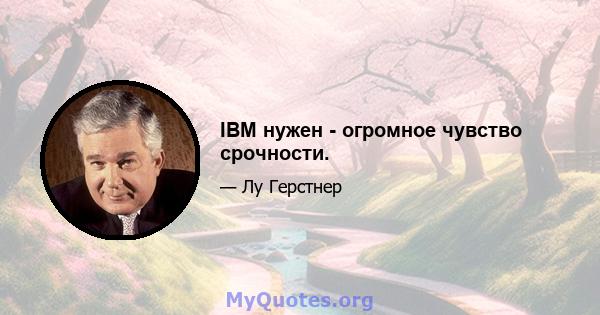 IBM нужен - огромное чувство срочности.