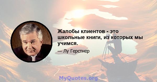 Жалобы клиентов - это школьные книги, из которых мы учимся.