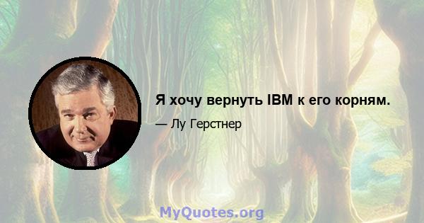 Я хочу вернуть IBM к его корням.