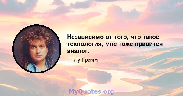 Независимо от того, что такое технология, мне тоже нравится аналог.