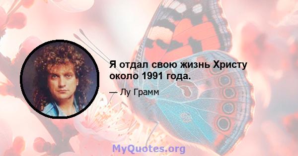 Я отдал свою жизнь Христу около 1991 года.