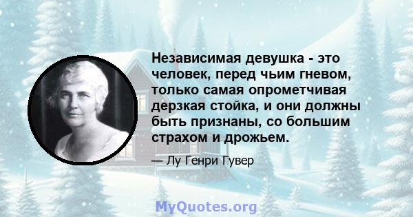 Независимая девушка - это человек, перед чьим гневом, только самая опрометчивая дерзкая стойка, и они должны быть признаны, со большим страхом и дрожьем.