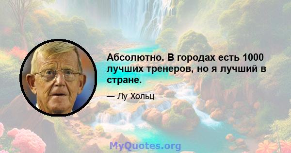 Абсолютно. В городах есть 1000 лучших тренеров, но я лучший в стране.