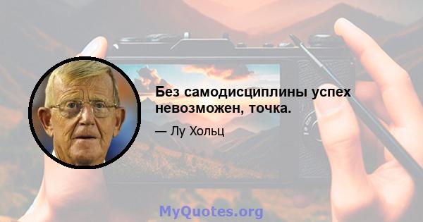 Без самодисциплины успех невозможен, точка.