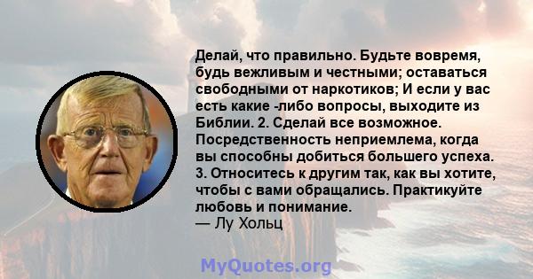 Делай, что правильно. Будьте вовремя, будь вежливым и честными; оставаться свободными от наркотиков; И если у вас есть какие -либо вопросы, выходите из Библии. 2. Сделай все возможное. Посредственность неприемлема,